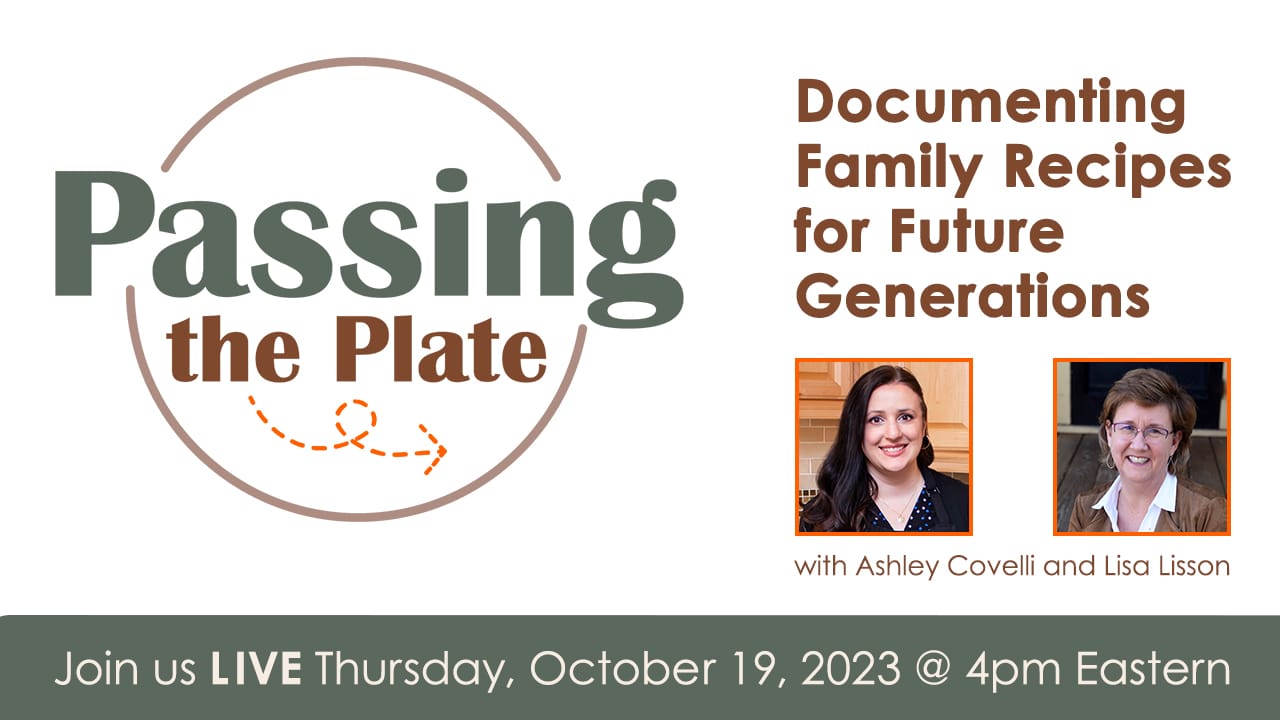 Passing the Plate: Documenting Family Recipes for Future Generations with Ashley Covelli and Lisa Lisson. Join us LIVE Thursday, October 19, 2023 @ 4pm Eastern.